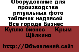 Оборудование для производства ритуальных фото,табличек,надписей. - Все города Бизнес » Куплю бизнес   . Крым,Щёлкино